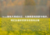 Steam驯宠大师成长记，从像素萌宠到数字羁绊，我们在虚拟世界学会如何去爱