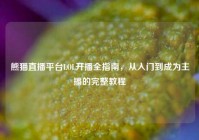 熊猫直播平台LOL开播全指南，从入门到成为主播的完整教程