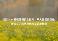 端游PUBG灵敏度调校全指南，从人体描边到枪枪锁头的核心密码与灵敏度推荐