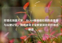 炸墙名场面大赏，从CSGO爆破墙后的热血青春与玩梗记忆，到纳迪亚之宝教堂深处的炸墙名场面