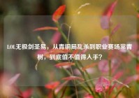 LOL无极剑圣易，从青铜局乱杀到职业赛场常青树，到底值不值得入手？