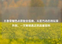 王者荣耀热点获取全指南，从官方动态到玩家共创，一文解锁真正的流量密码