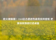 枪火缠藤蔓！CSGO远古遗迹热血竞技风壁纸 把赛场氛围感钉进桌面