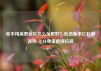 和平精英更新后怎么玩更好？吃透版本红利避误区 上分效率直接拉满
