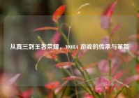 从真三到王者荣耀，MOBA 游戏的传承与革新
