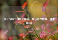 从元气骑士到和平精英，多元游戏世界，谁更好玩？