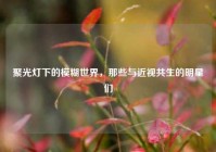 聚光灯下的模糊世界，那些与近视共生的明星们