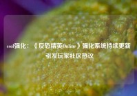 csol强化：《反恐精英Online》强化系统持续更新 引发玩家社区热议