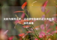 光影为媒传法声，法治微电影里的正义奔赴与牺牲叙事