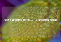 探秘王者荣耀CG图片与cos，开启荣耀视觉盛宴