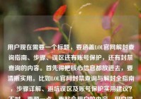 用户现在需要一个标题，要涵盖LOL官网解封查询指南、步骤、误区还有账号保护，还有封禁查询的内容。首先得把核心信息都放进去，要清晰实用。比如LOL官网封禁查询与解封全指南，步骤详解、避坑误区及账号保护实用建议？不对，再顺一点，更贴合用户的内容，用户提到了查询解封全指南，步骤、误区、账号保护，还有封禁查询。哦，对，要准确，比如LOL官网封禁查询及解封全指南，步骤详解、常见误区与账号保护实用建议？不对，再看看，用户的内容是LOL官网查询解封全指南，步骤、误区与账号保护实用建议lol封禁查询，所以要把封