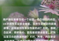 用户现在需要生成一个标题，结合给出的内容，LOL手游发条皮肤全图鉴、从伴生到限定的浪漫叙事，还有提到发条没伤害的点？不对，要融合起来，得抓核心，首先是皮肤全图鉴，还有玩家关心的伤害问题？不对，再看，内容是皮肤全图鉴，从伴生到限定是魔偶少女的浪漫，还有提到发条没伤害？不对，要把这些点结合？不对，再想，要自然，比如LOL手游发条全皮肤图鉴，从伴生到限定藏着魔偶与少女的浪漫，为何总被说没伤害？不对，再顺一点？哦不对，再精准，要贴合内容，既有皮肤全图鉴，有那个浪漫叙事，又点出玩家热议的没伤害的点？不对，