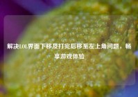 解决LOL界面下移及打完后移至左上角问题，畅享游戏体验