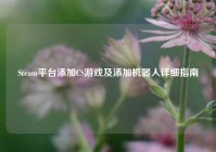 Steam平台添加CS游戏及添加机器人详细指南