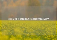 4000元以下电脑能否240帧稳定畅玩CF？