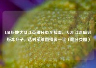 LOL极地大乱斗英雄分类全指南，从乱斗毒瘤到版本弃子，选对英雄直接赢一半（附分类图）