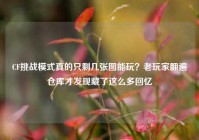 CF挑战模式真的只剩几张图能玩？老玩家翻遍仓库才发现藏了这么多回忆