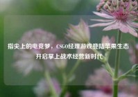 指尖上的电竞梦，CSGO经理游戏登陆苹果生态 开启掌上战术经营新时代