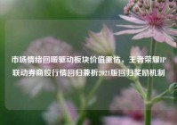 市场情绪回暖驱动板块价值重估，王者荣耀IP联动券商股行情回归兼析2021版回归奖励机制