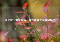 追光者王者荣耀版，峡谷逐梦之光歌词揭秘