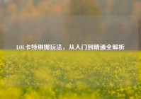 LOL卡特琳娜玩法，从入门到精通全解析