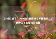 别被忽悠了！CSGO里的裹脚根本不是老物件，是传歪了的硬核外设梗