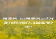 早安我的少年："早安我的少年"青少年成长平台影响力持续扩大，覆盖全国百万青少年用户