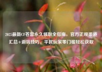2025最新CF苍雷永久领取全指南，官方正规渠道汇总+避坑技巧，平民玩家零门槛轻松获取