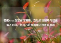 警惕Steam封禁邮件骗局，别让游戏账号与钱包落入陷阱，附官方封禁通知正规查看渠道