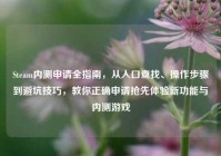 Steam内测申请全指南，从入口查找、操作步骤到避坑技巧，教你正确申请抢先体验新功能与内测游戏