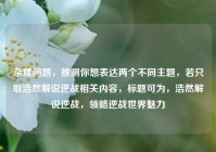 杂糅问题，推测你想表达两个不同主题，若只取浩然解说逆战相关内容，标题可为，浩然解说逆战，领略逆战世界魅力