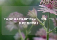 王者峡谷起手式暗藏胜负密码，一技能、二技能究竟有何玄机？