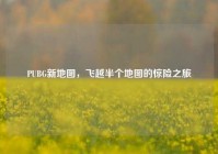 PUBG新地图，飞越半个地图的惊险之旅