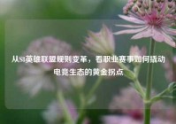 从S8英雄联盟规则变革，看职业赛事如何撬动电竞生态的黄金拐点