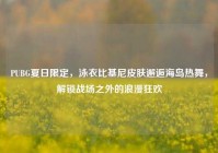 PUBG夏日限定，泳衣比基尼皮肤邂逅海岛热舞，解锁战场之外的浪漫狂欢