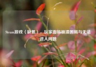 Steam游戏〈缺氧〉，玩家面临崩溃困局与无法进入问题