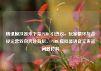 腾讯模拟器未下架PUBG引热议，玩家情怀与合规运营双向奔赴背后，PUBG模拟器语音无声音问题待解