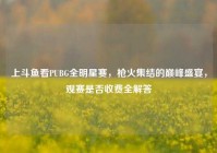 上斗鱼看PUBG全明星赛，枪火集结的巅峰盛宴，观赛是否收费全解答