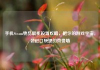 手机Steam物品展柜设置攻略，把你的游戏宇宙，装进口袋里的荣誉墙