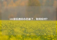 LOL排位遇坑心态崩了，如何应对？