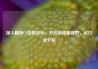 深入探秘CF地图坐标，开启游戏新视野，点位全介绍