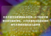 包含不相关且逻辑混乱的信息，以下标题尽量整合但可能较奇怪，LOL手机版狗头日塔震撼时刻与天津格林国际幼儿园学费