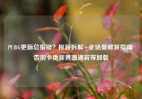 PUBG更新总报错？根源拆解+全场景修复指南 告别卡更新界面通宵等加载