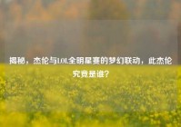 揭秘，杰伦与LOL全明星赛的梦幻联动，此杰伦究竟是谁？