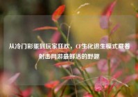 从冷门彩蛋到玩家狂欢，CF生化逃生模式藏着射击网游最鲜活的野趣