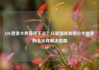 LOL登录卡界面进不去？从原因排查到分步操作的全流程解决指南