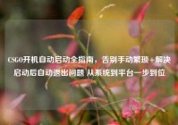 CSGO开机自动启动全指南，告别手动繁琐+解决启动后自动退出问题 从系统到平台一步到位