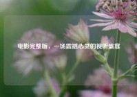 电影完整版，一场震撼心灵的视听盛宴