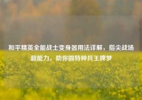 和平精英全能战士变身器用法详解，指尖战场超能力，助你圆特种兵王牌梦
