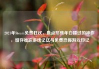 2021年Steam免费狂欢，盘点那些年白嫖过的神作，留存难忘游戏记忆与免费恐怖游戏印记